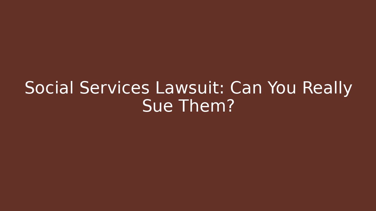 Social Services Lawsuit: Can You Really Sue Them? - WealthxGroup
