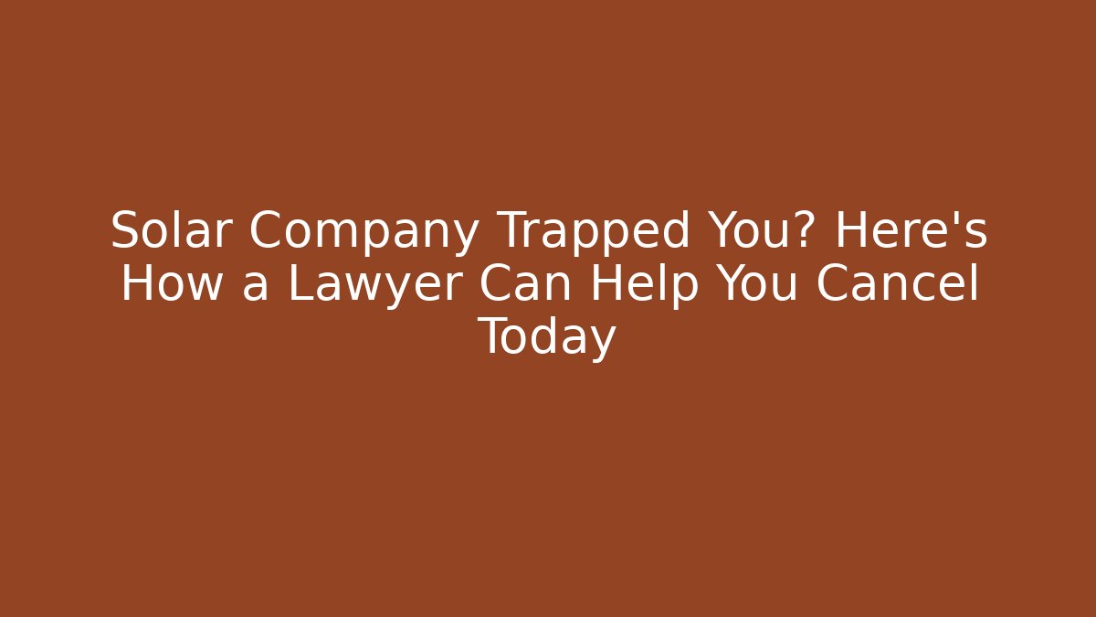 Solar Company Trapped You? Here’s How a Lawyer Can Help You Cancel Today