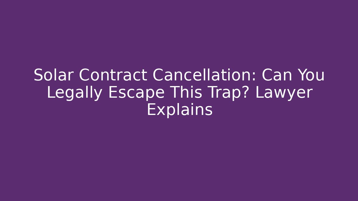Solar Contract Cancellation: Can You Legally Escape This Trap? Lawyer Explains