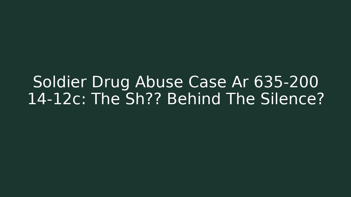 Soldier Drug Abuse Case Ar 635-200 14-12c: The Sh真相 Behind The Silence?