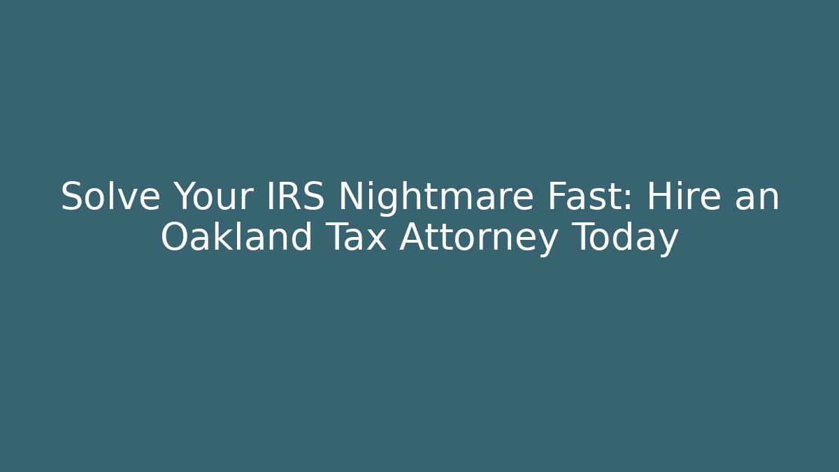 Solve Your IRS Nightmare Fast: Hire an Oakland Tax Attorney Today