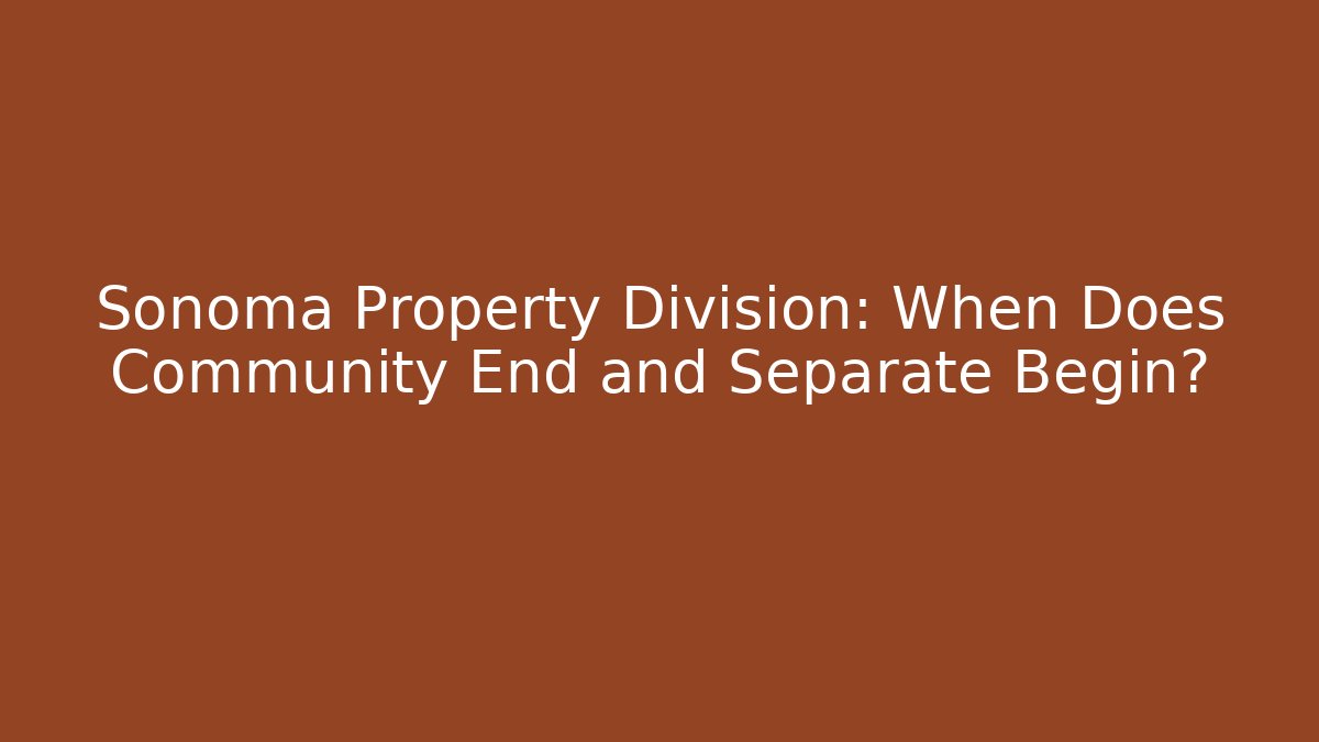 Sonoma Property Division: When Does Community End and Separate Begin?