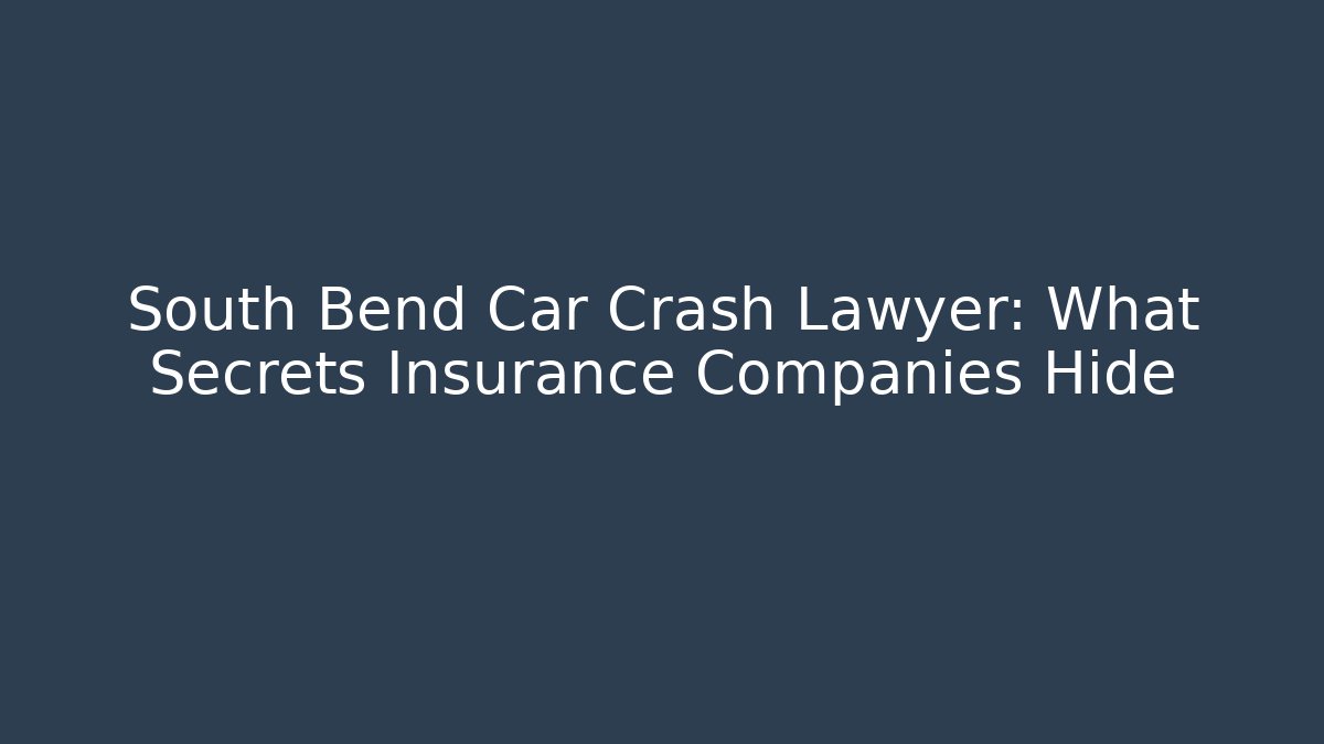 South Bend Car Crash Lawyer: What Secrets Insurance Companies Hide
