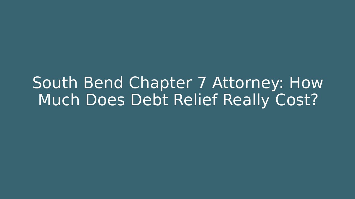 South Bend Chapter 7 Attorney: How Much Does Debt Relief Really Cost? - WealthxGroup
