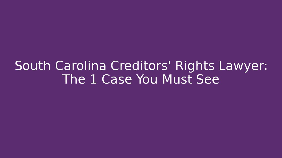 South Carolina Creditors' Rights Lawyer: The 1 Case You Must See