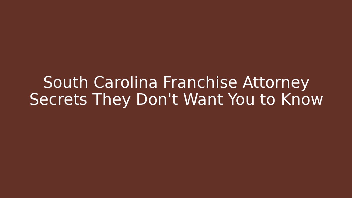 South Carolina Franchise Attorney Secrets They Don’t Want You to Know
