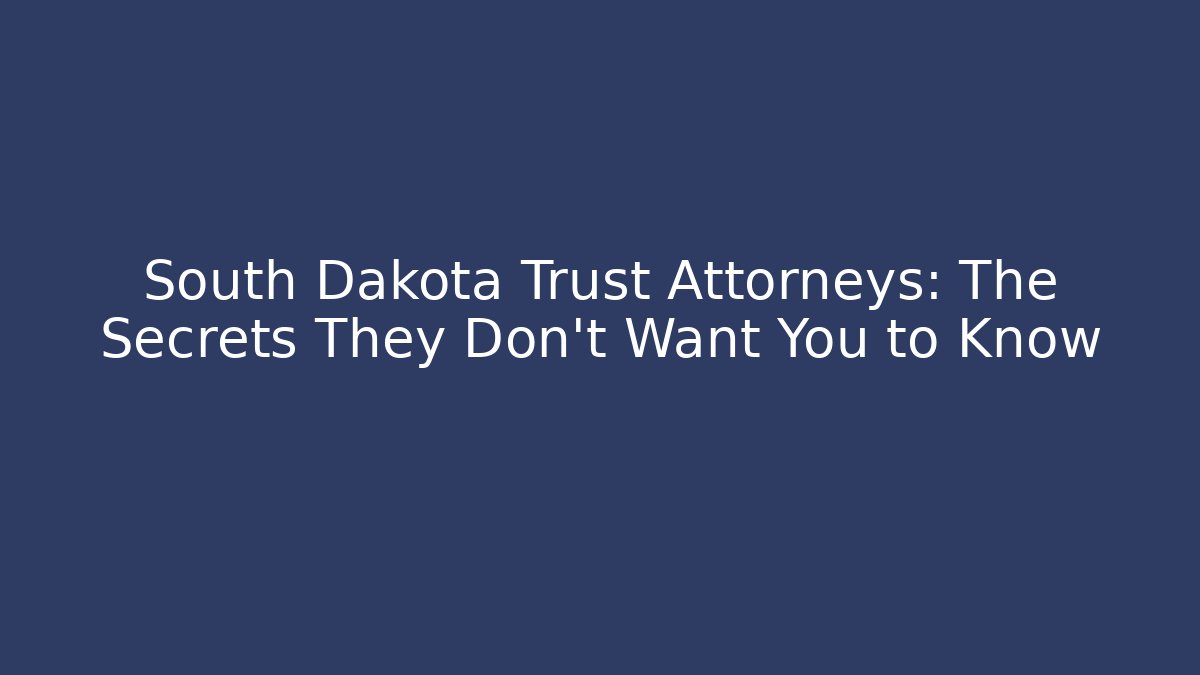 South Dakota Trust Attorneys: The Secrets They Don’t Want You to Know