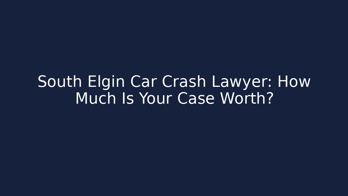South Elgin Car Crash Lawyer: How Much Is Your Case Worth?