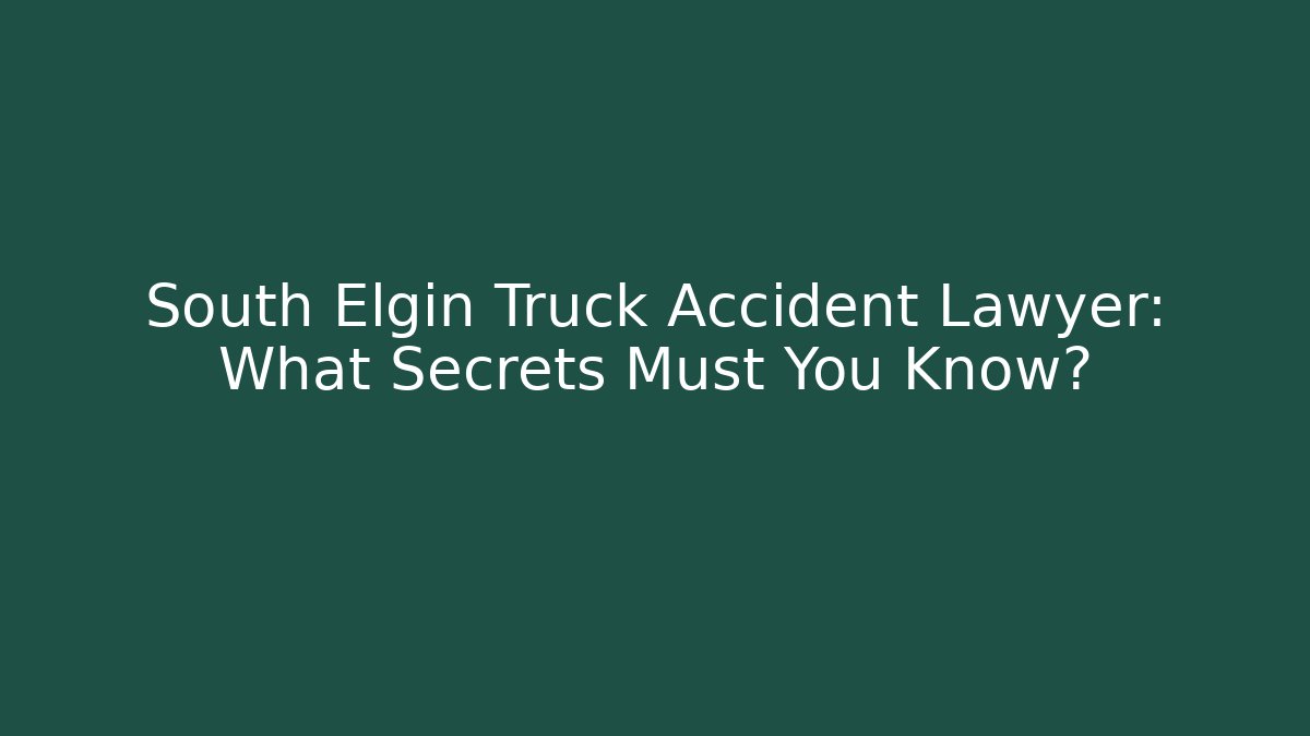 South Elgin Truck Accident Lawyer: What Secrets Must You Know?