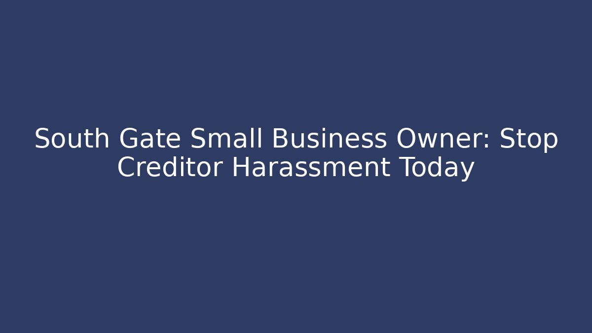 South Gate Small Business Owner: Stop Creditor Harassment Today - WealthxGroup