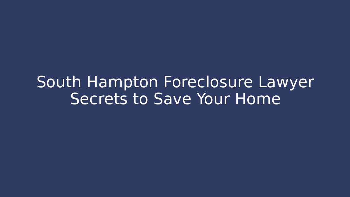 South Hampton Foreclosure Lawyer Secrets to Save Your Home