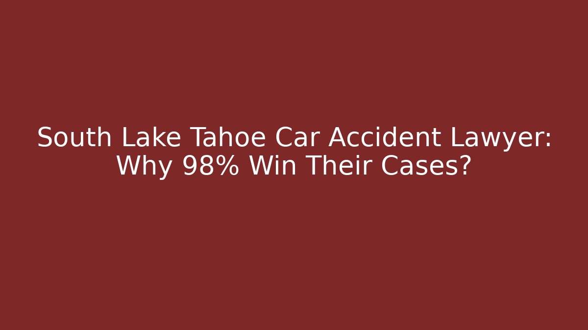 South Lake Tahoe Car Accident Lawyer: Why 98% Win Their Cases?