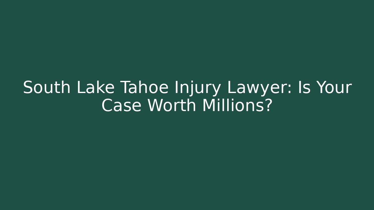 South Lake Tahoe Injury Lawyer: Is Your Case Worth Millions?