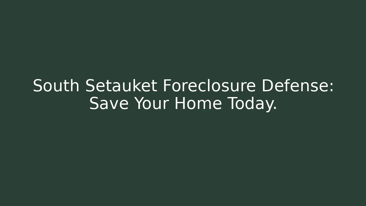South Setauket Foreclosure Defense: Save Your Home Today.