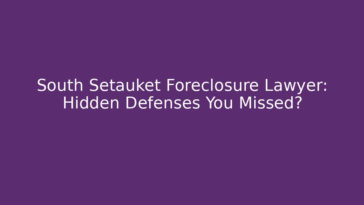 South Setauket Foreclosure Lawyer: Hidden Defenses You Missed?