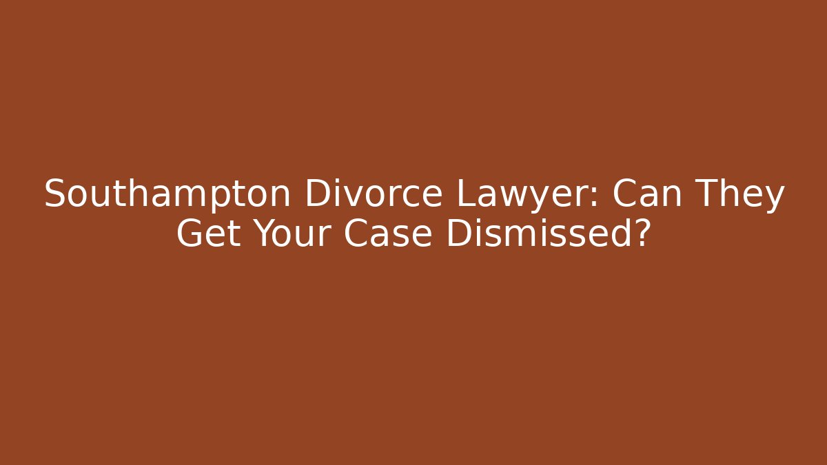 Southampton Divorce Lawyer: Can They Get Your Case Dismissed?