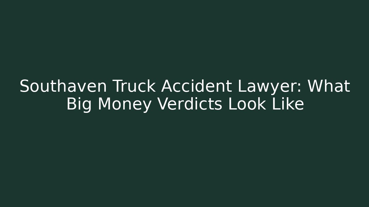 Southaven Truck Accident Lawyer: What Big Money Verdicts Look Like