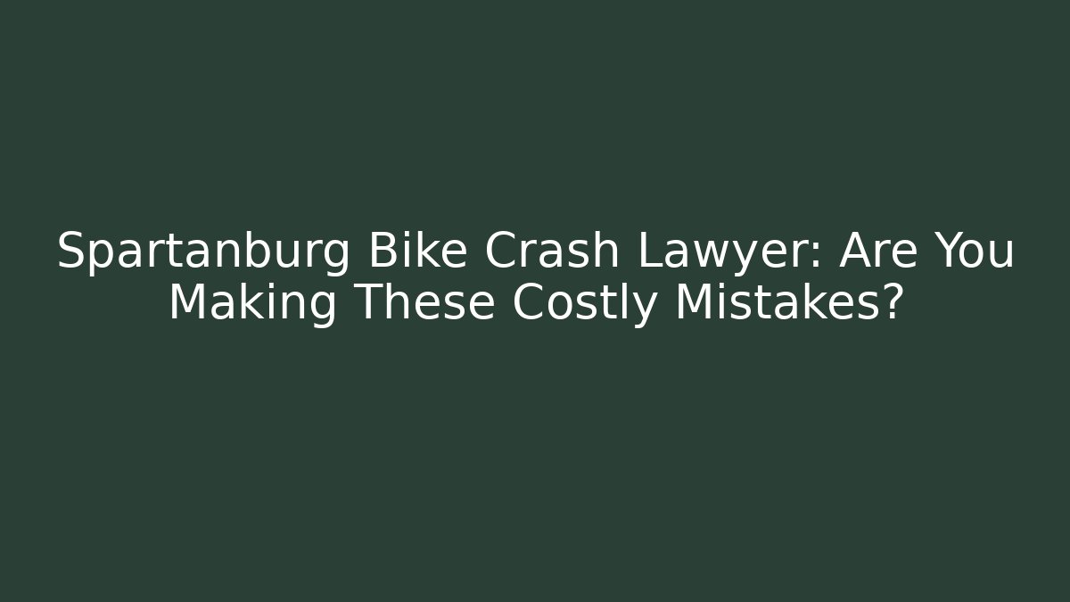 Spartanburg Bike Crash Lawyer: Are You Making These Costly Mistakes?