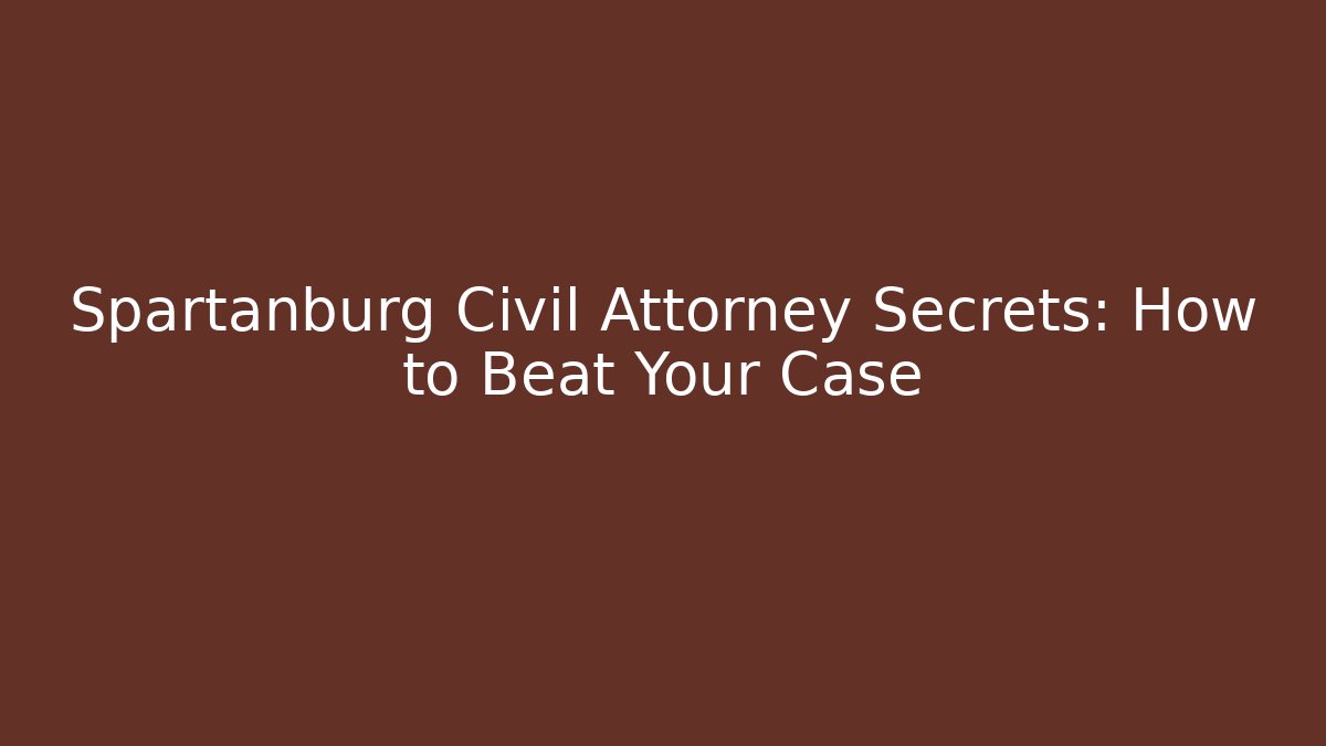 Spartanburg Civil Attorney Secrets: How to Beat Your Case