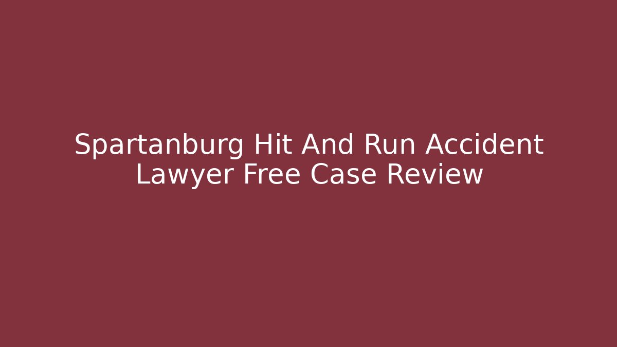 Spartanburg Hit And Run Accident Lawyer Free Case Review