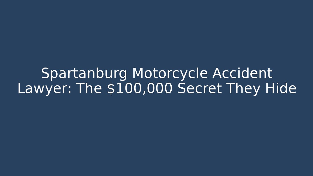 Spartanburg Motorcycle Accident Lawyer: The $100,000 Secret They Hide