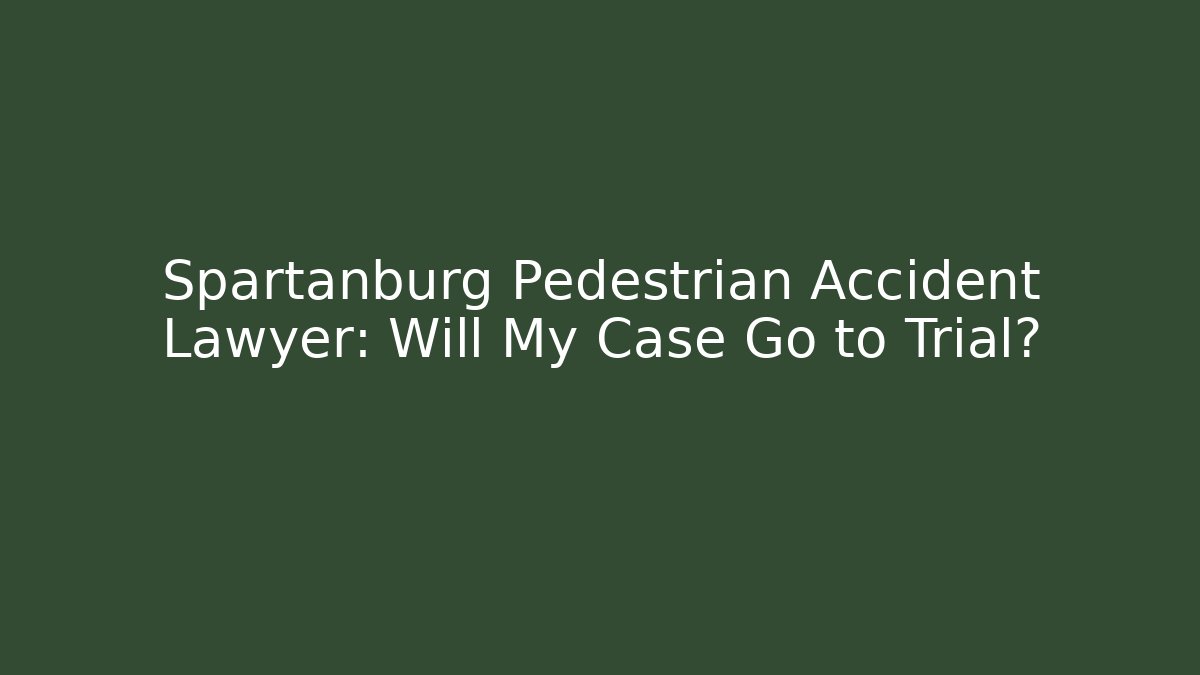 Spartanburg Pedestrian Accident Lawyer: Will My Case Go to Trial?