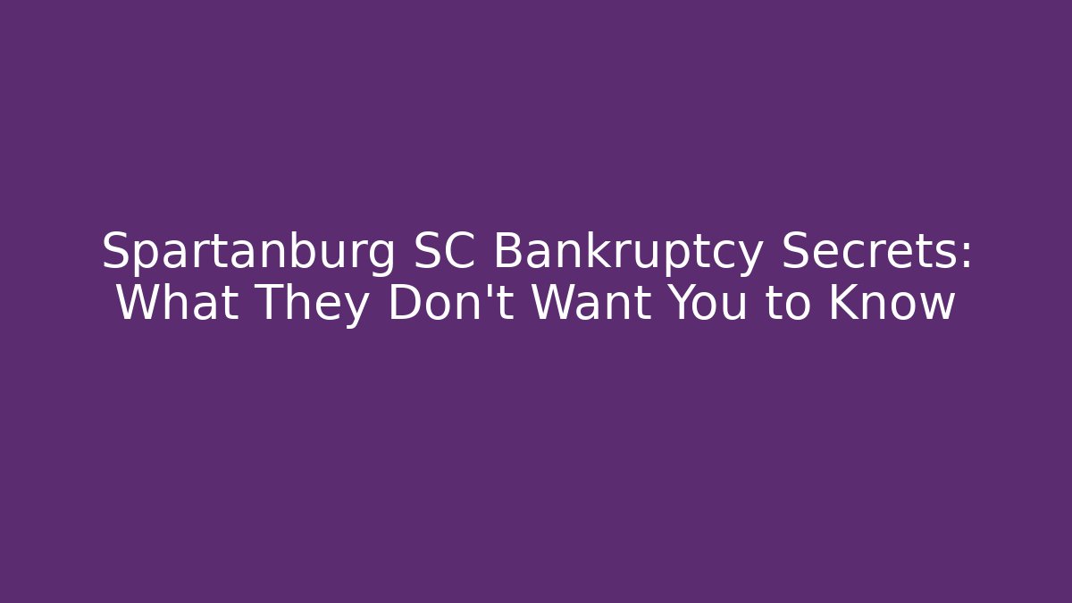 Spartanburg SC Bankruptcy Secrets: What They Don't Want You to Know