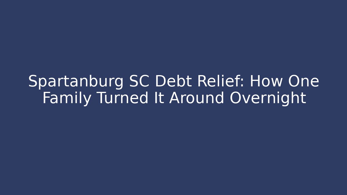 Spartanburg SC Debt Relief: How One Family Turned It Around Overnight