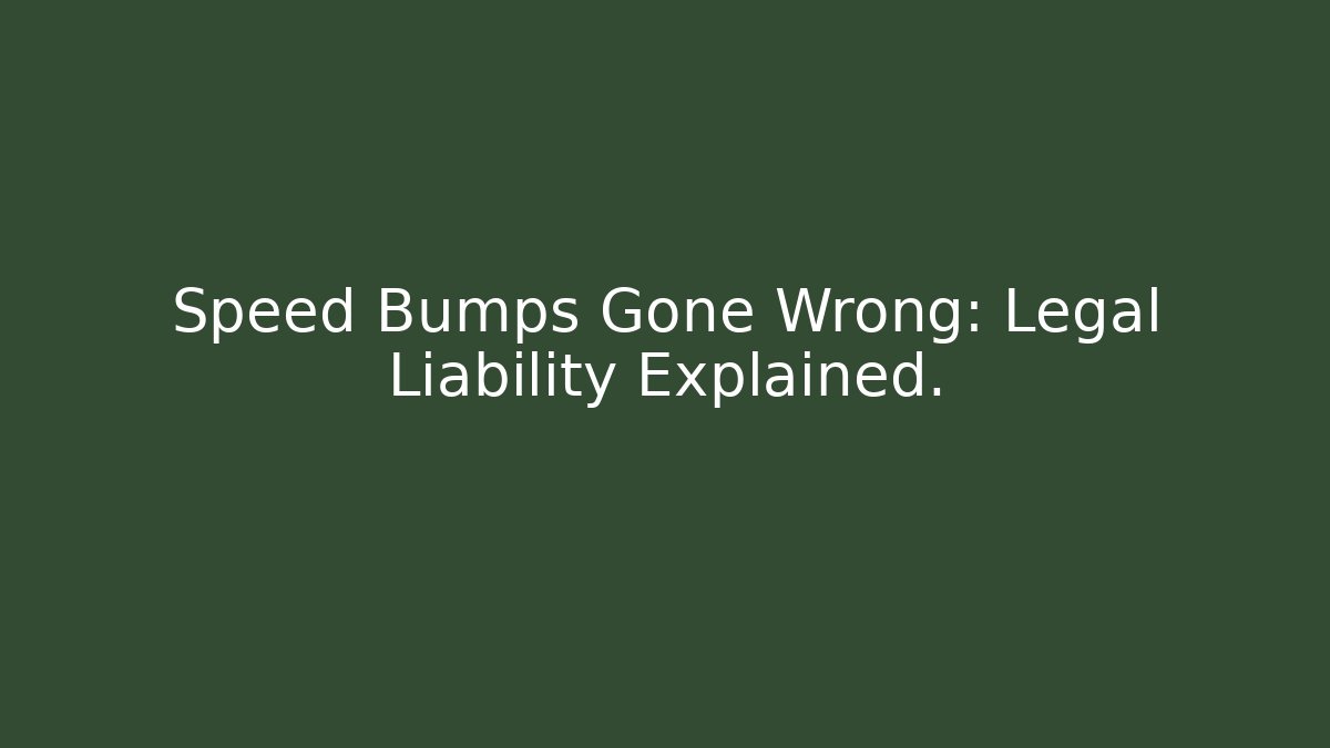 Speed Bumps Gone Wrong: Legal Liability Explained.