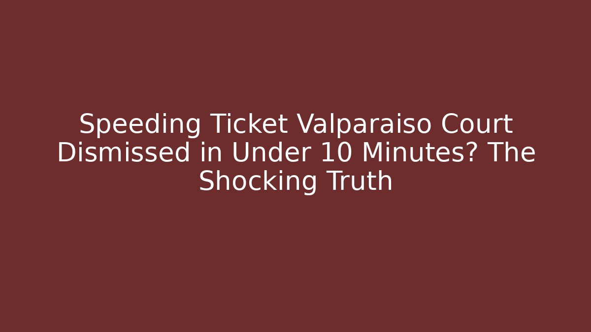 Speeding Ticket Valparaiso Court Dismissed in Under 10 Minutes? The Shocking Truth