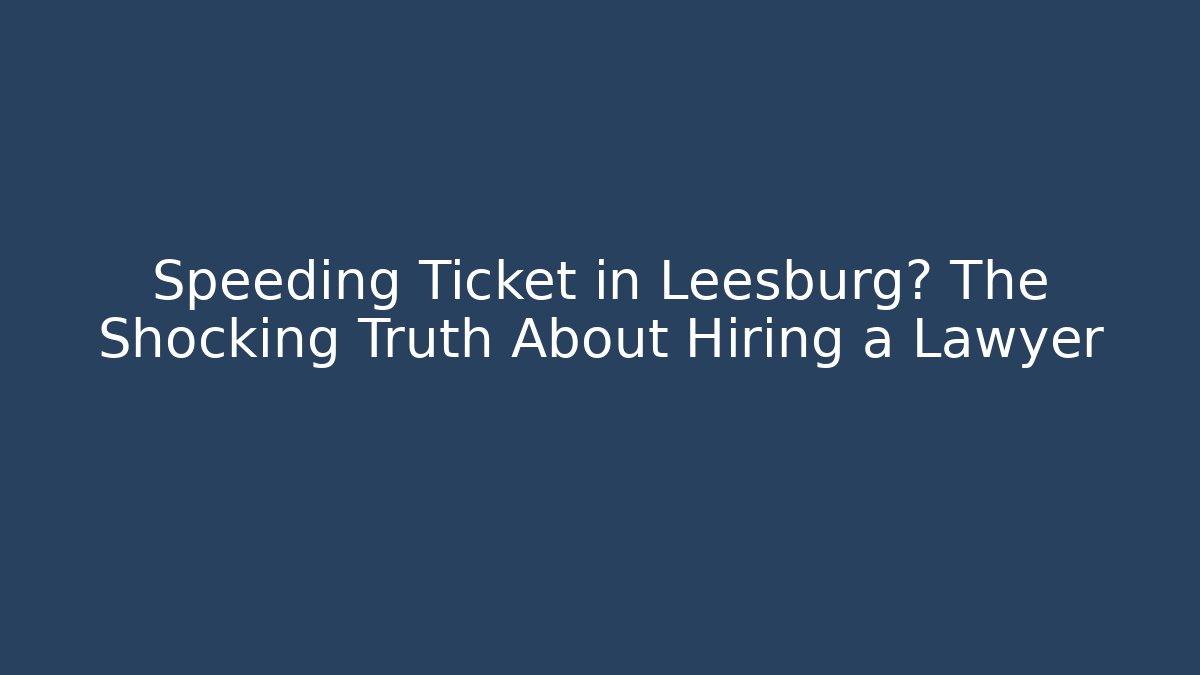 Speeding Ticket in Leesburg? The Shocking Truth About Hiring a Lawyer