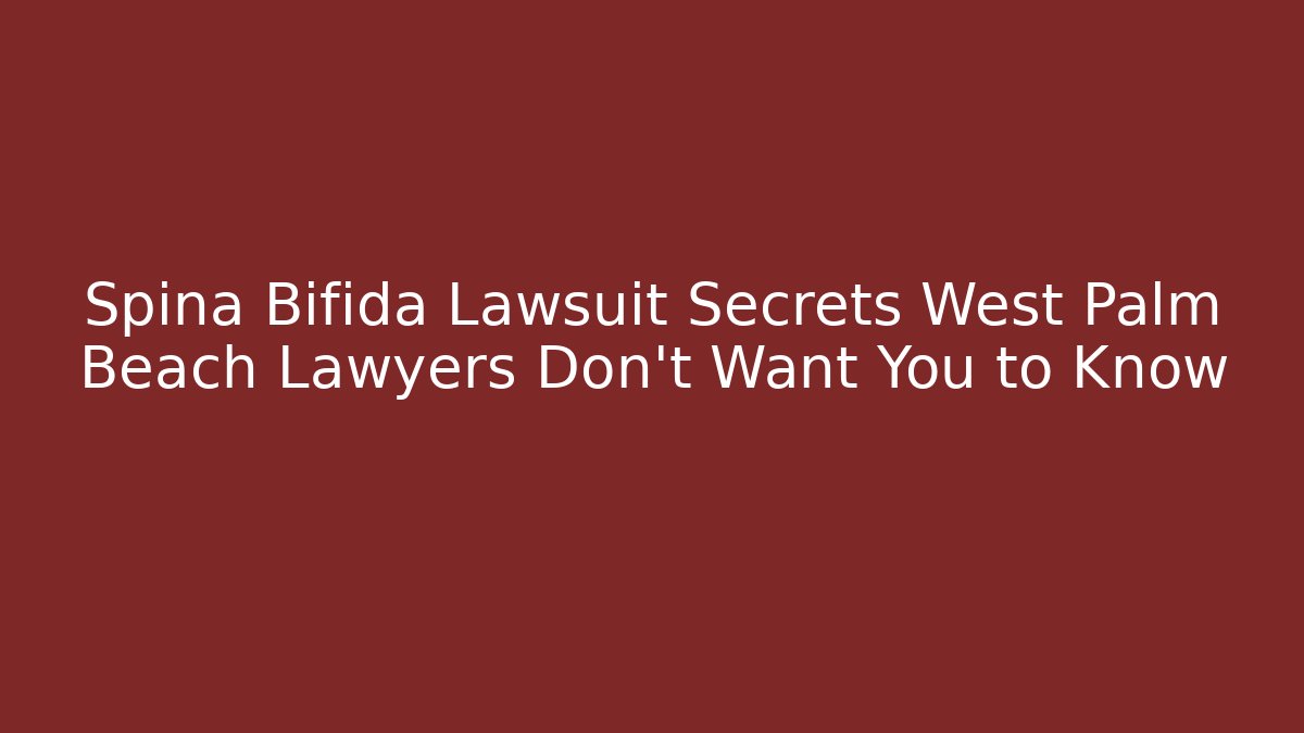 Spina Bifida Lawsuit Secrets West Palm Beach Lawyers Don’t Want You to Know