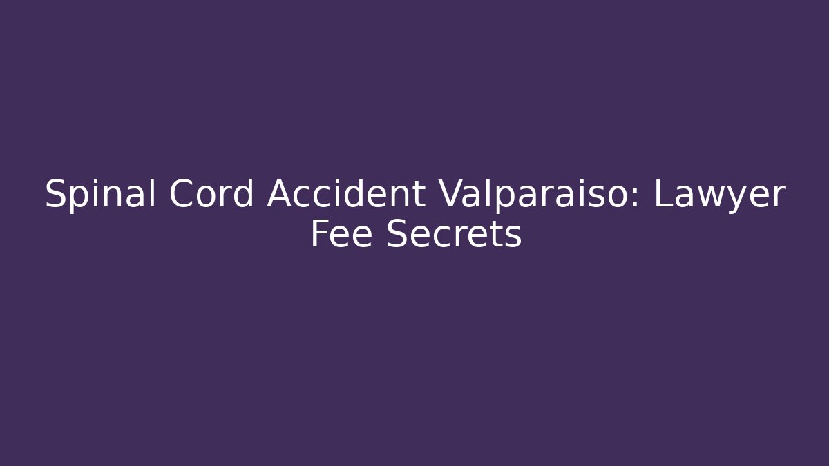 Spinal Cord Accident Valparaiso: Lawyer Fee Secrets - WealthxGroup
