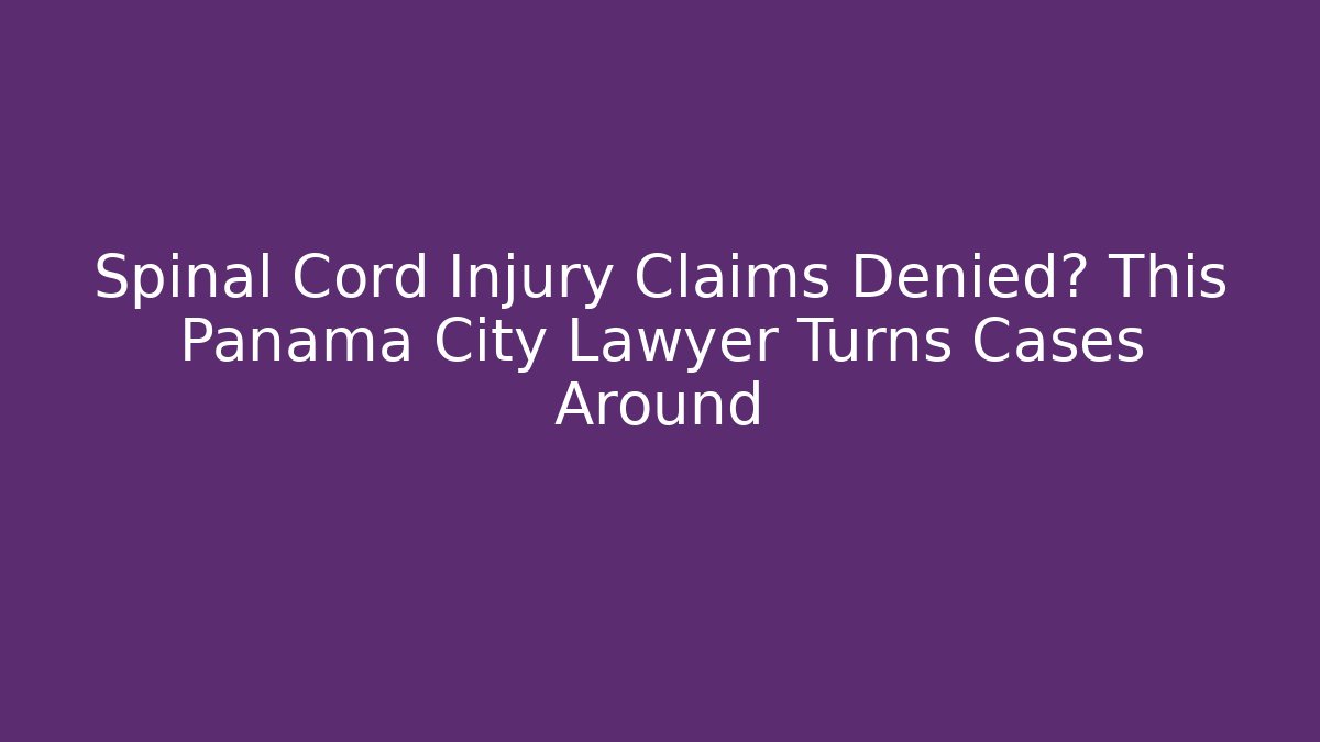 Spinal Cord Injury Claims Denied? This Panama City Lawyer Turns Cases Around