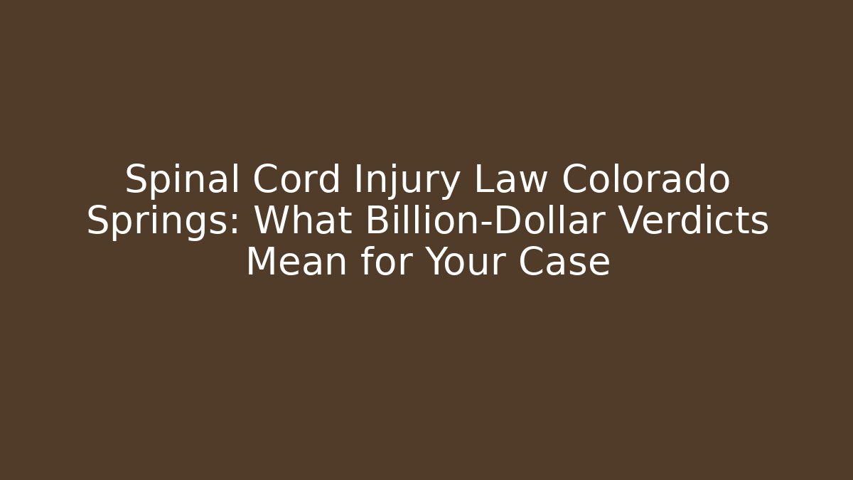 Spinal Cord Injury Law Colorado Springs: What Billion-Dollar Verdicts Mean for Your Case