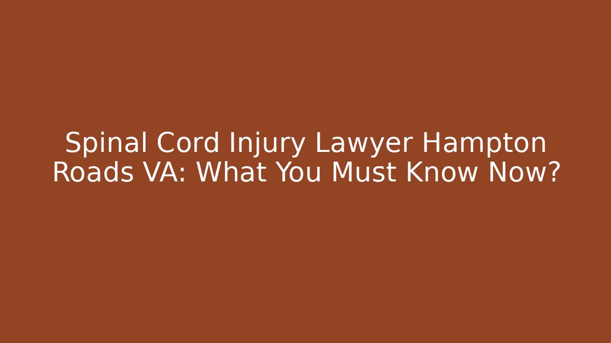 Spinal Cord Injury Lawyer Hampton Roads VA: What You Must Know Now?