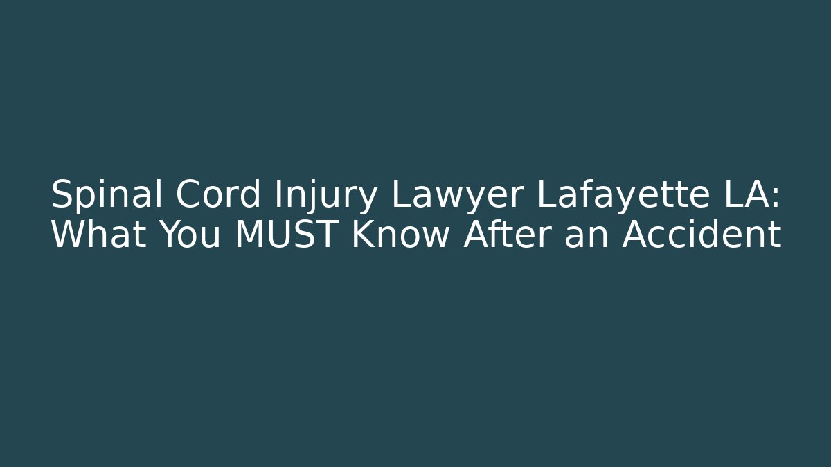 Spinal Cord Injury Lawyer Lafayette LA: What You MUST Know After an Accident