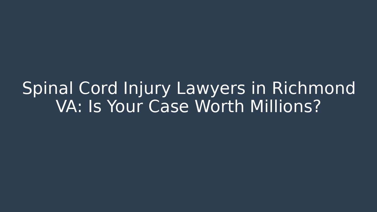 Spinal Cord Injury Lawyers in Richmond VA: Is Your Case Worth Millions?