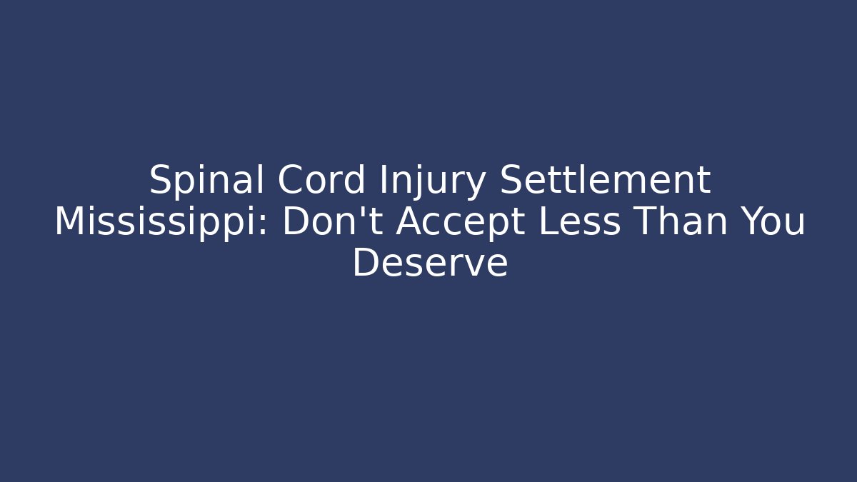 Spinal Cord Injury Settlement Mississippi: Don't Accept Less Than You Deserve