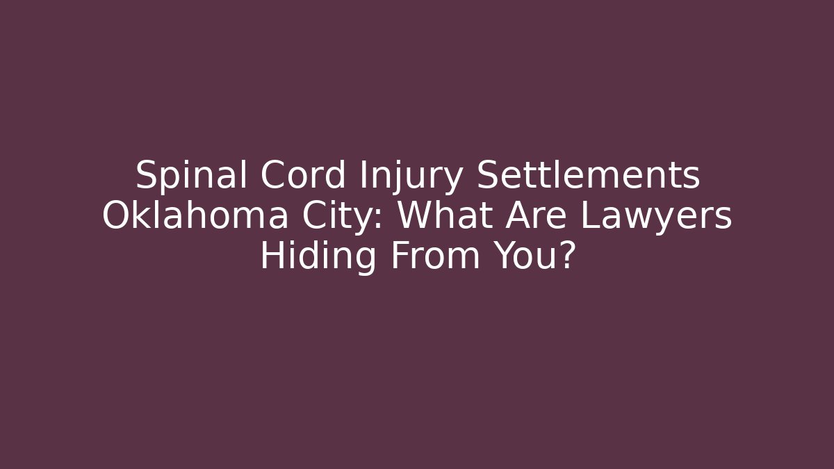 Spinal Cord Injury Settlements Oklahoma City: What Are Lawyers Hiding From You?