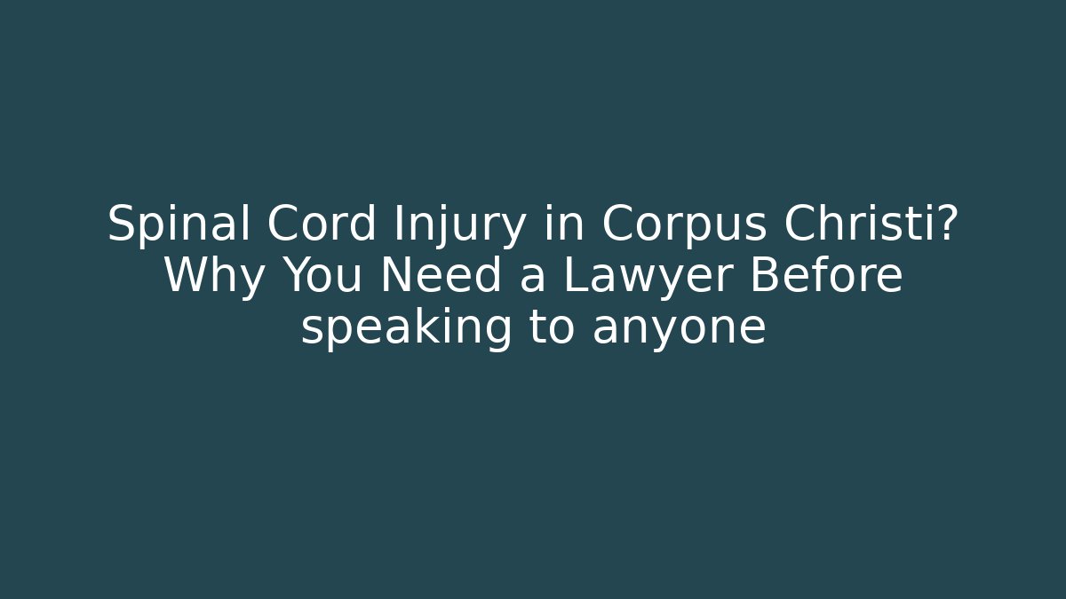 Spinal Cord Injury in Corpus Christi? Why You Need a Lawyer Before speaking to anyone