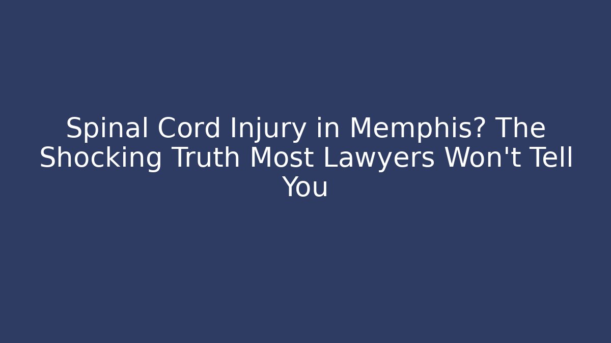 Spinal Cord Injury in Memphis? The Shocking Truth Most Lawyers Won’t Tell You