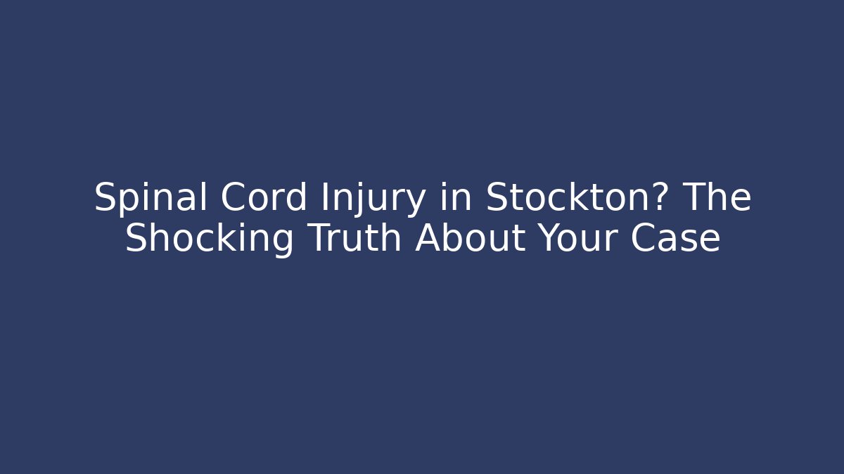 Spinal Cord Injury in Stockton? The Shocking Truth About Your Case