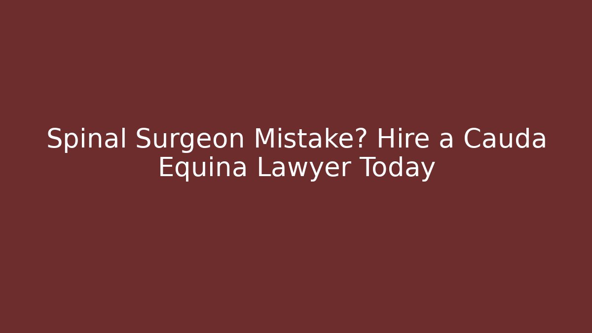 Spinal Surgeon Mistake? Hire a Cauda Equina Lawyer Today - WealthxGroup