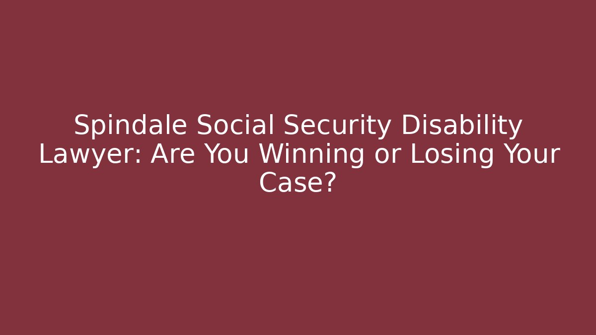 Spindale Social Security Disability Lawyer: Are You Winning or Losing Your Case?