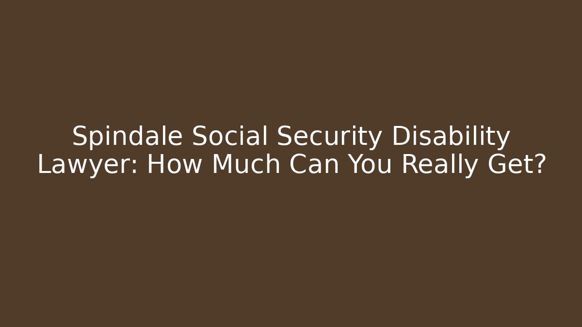 Spindale Social Security Disability Lawyer: How Much Can You Really Get?