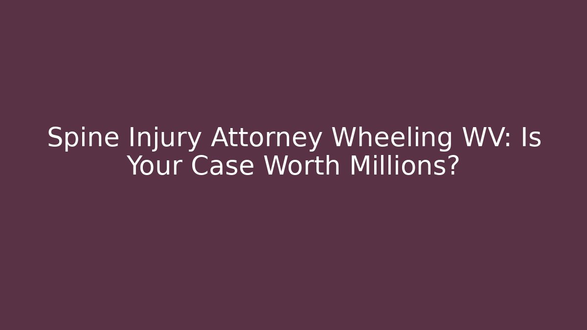 Spine Injury Attorney Wheeling WV: Is Your Case Worth Millions?