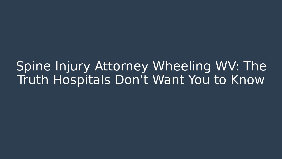 Spine Injury Attorney Wheeling WV: The Truth Hospitals Don't Want You to Know