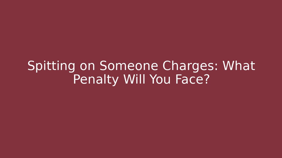 Spitting on Someone Charges: What Penalty Will You Face?