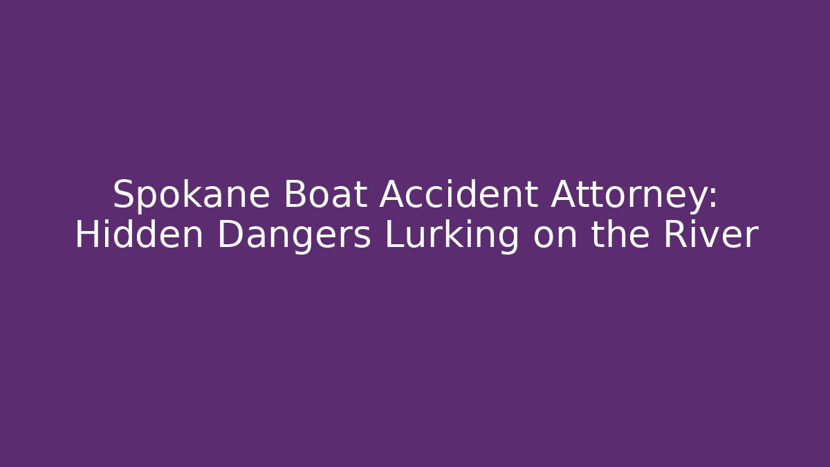 Spokane Boat Accident Attorney: Hidden Dangers Lurking on the River
